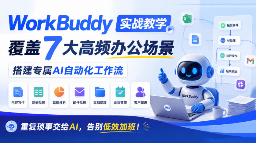 WorkBuddy实战教学，覆盖7大高频办公场景，搭建专属AI自动化工作流，重复琐事交给AI，告别低效加班！-副业部