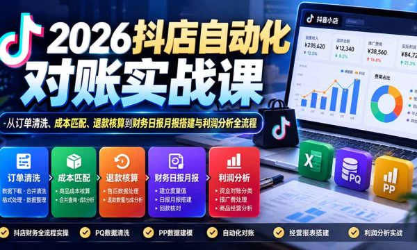 （20883期）2026抖店自动化对账实战课：从订单清洗、成本匹配、退款核算到财务日报月报搭建与利润分析全流程