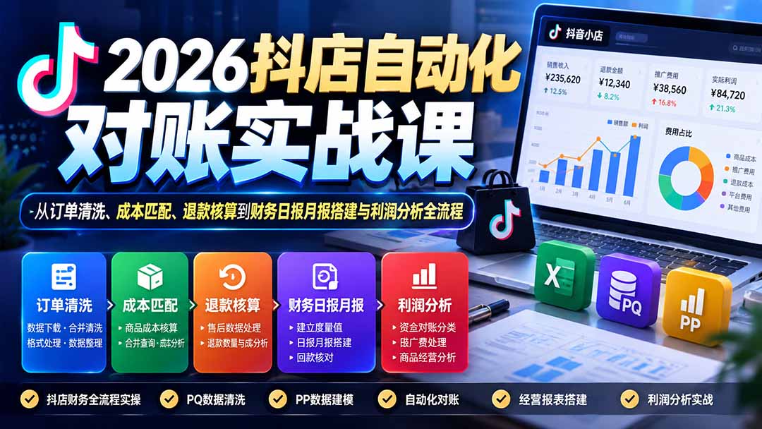 （20883期）2026抖店自动化对账实战课：从订单清洗、成本匹配、退款核算到财务日报月报搭建与利润分析全流程-副业部