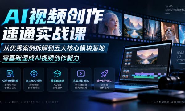 AI视频创作速通实战课｜从优秀案例拆解到五大核心模块落地，零基础速成AI视频创作能力