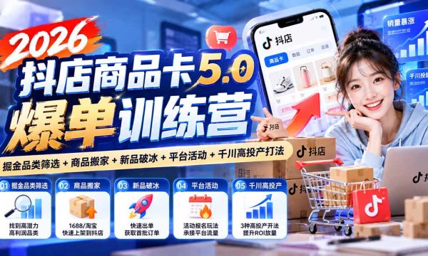 （20829期）2026抖店商品卡5.0爆单训练营：掘金品类筛选+商品搬家+新品破冰+平台活动+千川高投产打法