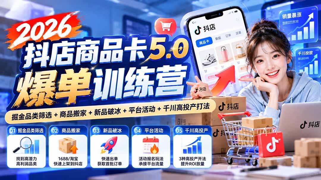 （20829期）2026抖店商品卡5.0爆单训练营：掘金品类筛选+商品搬家+新品破冰+平台活动+千川高投产打法-副业部