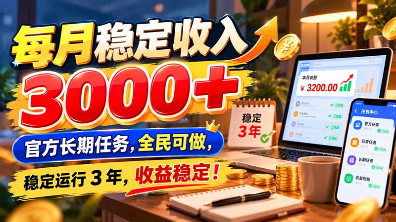 (21064期)每月稳定收入 3000+ 官方长期任务,全民可做, 稳定运行 3 年,收益稳定!-副业部