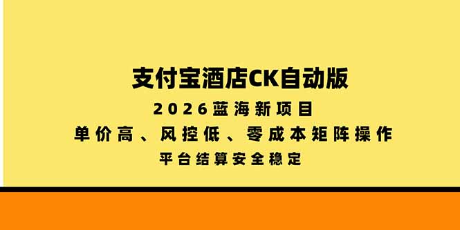 （20962期）支付宝酒店ck自动版，2026蓝海新项目，单价高，风控低，零成本矩阵操作，平台结算安全稳定-副业部