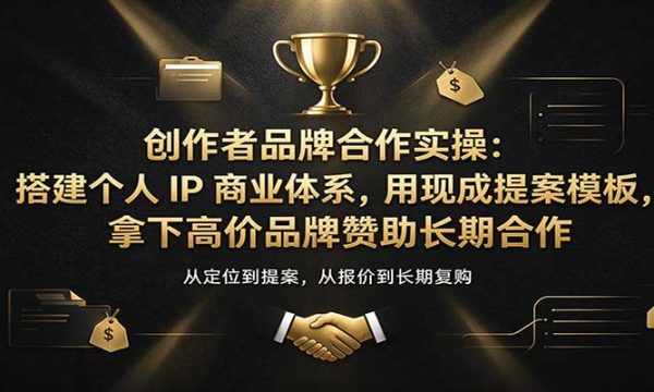 创作者品牌合作实操：搭建个人IP商业体系，用现成提案模板，拿下高价品牌赞助长期合作