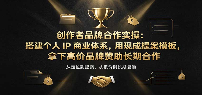 创作者品牌合作实操：搭建个人IP商业体系，用现成提案模板，拿下高价品牌赞助长期合作-副业部