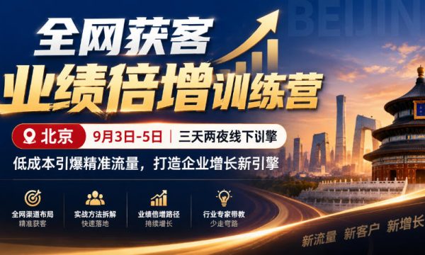 全网获客业绩倍增训练营北京9月3-5日三天两夜线下课，低成本引爆精准流量，打造企业增长新引擎