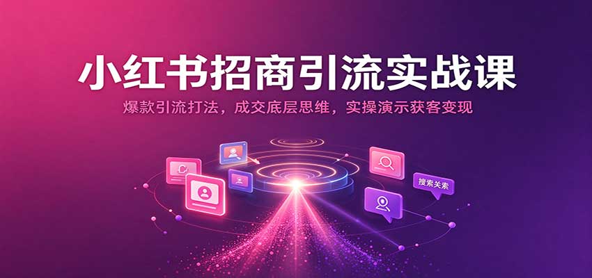 小红书招商引流实战课：爆款引流打法，成交底层思维，实操演示获客变现-副业部