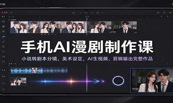 手机AI漫剧制作课：小说转剧本分镜，美术设定，AI生视频，剪辑输出完整作品