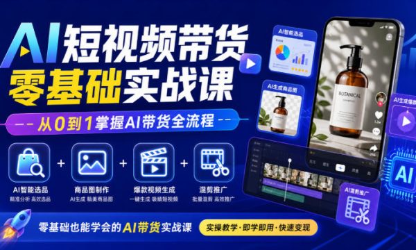 AI短视频带货零基础实战课｜AI智能选品+商品图制作+爆款视频生成+混剪推广，从0到1掌握AI带货全流程