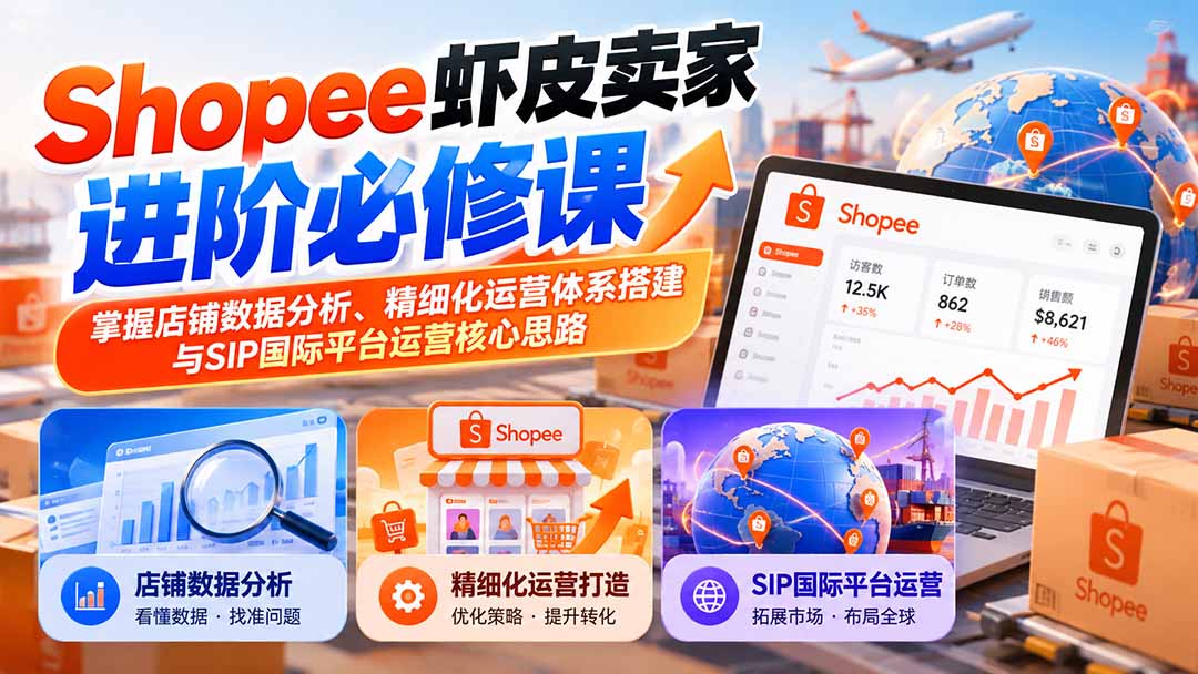 （20949期）Shopee虾皮卖家进阶必修课：掌握店铺数据分析、精细化运营体系搭建与SIP国际平台运营核心思路-副业部