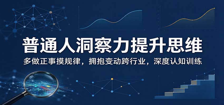 普通人洞察力提升思维:多做正事摸规律,拥抱变动跨行业,深度认知训练-副业部
