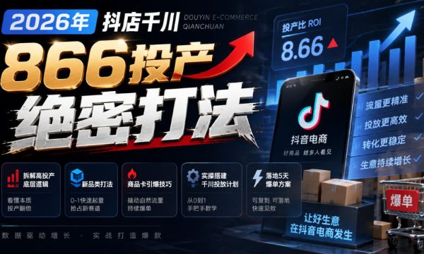2026年抖店千川866投产绝密打法，拆解高投产底层逻辑、新品类打法、商品卡引爆技巧，实操搭建千川投放计划，落地5天爆单方案