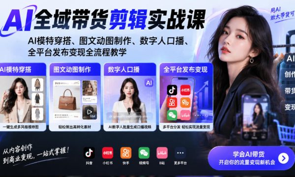 AI全域带货剪辑实战课｜AI模特穿搭、图文动图制作、数字人口播、全平台发布变现全流程教学