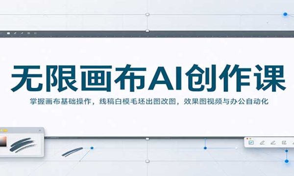 无限画布AI创作课：掌握画布基础操作，线稿白模毛坯出图改图，效果图视频与办公自动化