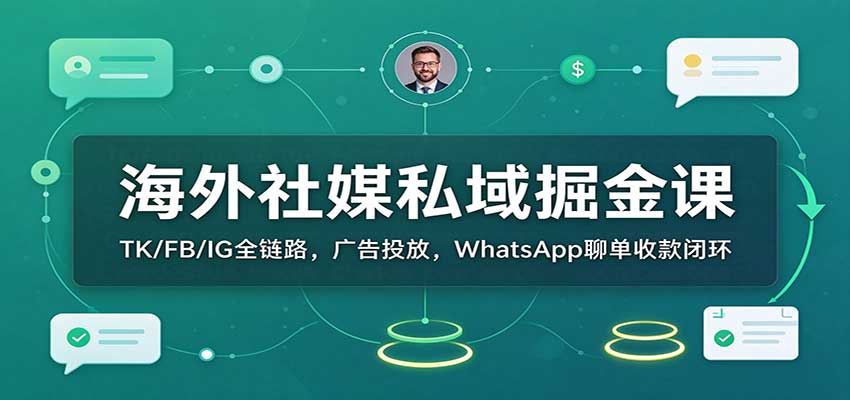 海外社媒私域掘金课:TK/FB/IG全链路,广告投放,WhatsApp聊单收款闭环-副业部