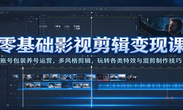 零基础影视剪辑变现课：账号包装养号运营，多风格剪辑，玩转各类特效与混剪制作技巧