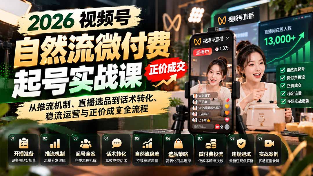 (20933期)2026视频号自然流微付费起号实战课:从推流机制、直播选品到话术转化、稳流运营与正价成交全流程-副业部