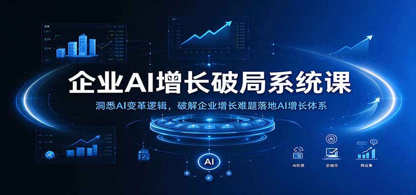 企业AI增长破局系统课:洞悉AI变革逻辑,破解企业增长难题落地AI增长体系-副业部