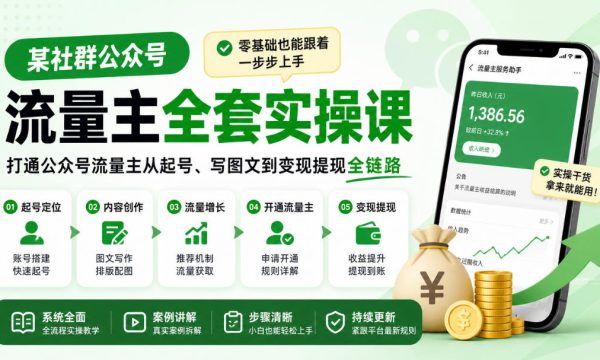 某社群公众号流量主全套实操课，零基础也能跟着一步步上手，打通公众号流量主从起号、写图文到变现提现全链路