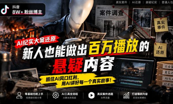 抖音8W粉丝博主的AI纪实大案还原教学，新人也能做出百W播放的悬疑内容，抓住AI风口红利，用AI讲好每一个真实故事