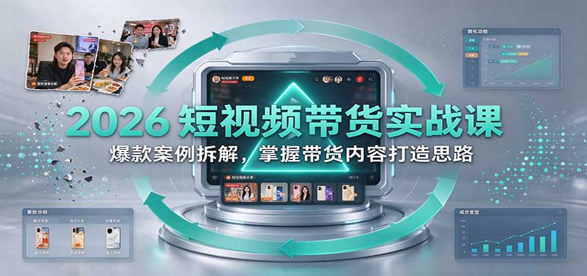 2026短视频带货实战课：爆款案例拆解，掌握带货内容打造思路-副业部