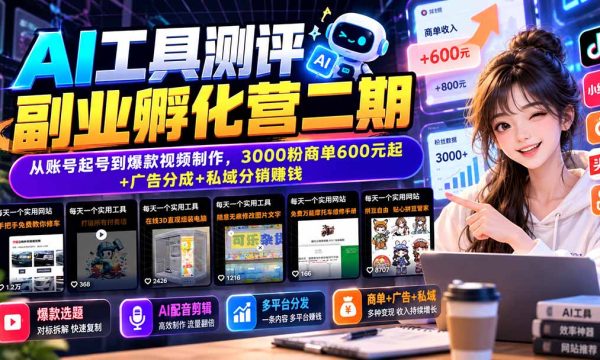 （20799期）AI工具测评副业孵化营二期：从账号起号到爆款视频制作，3000粉商单600元起+广告分成+私域分销赚钱